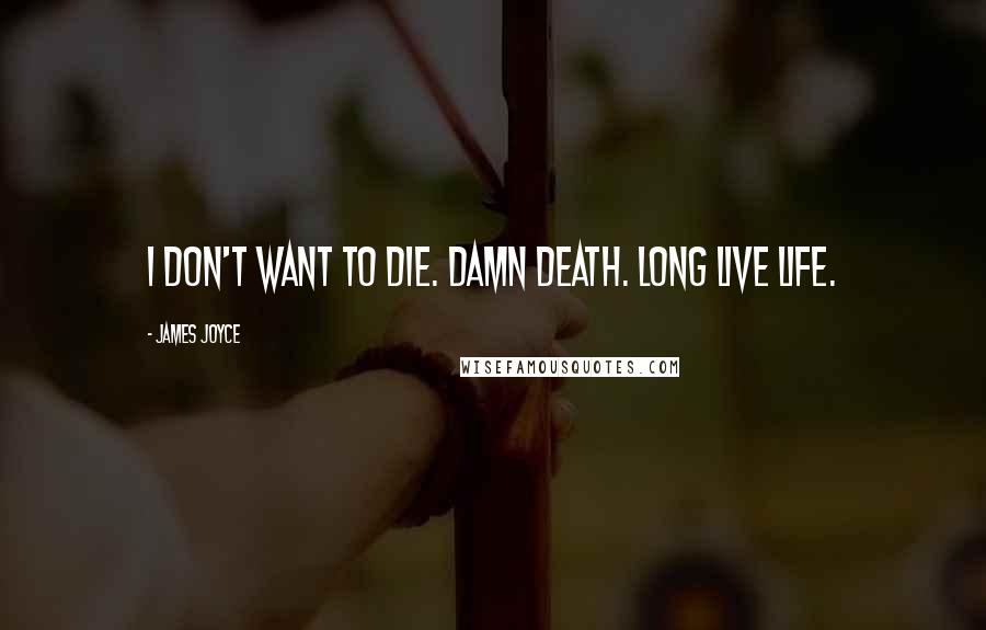 James Joyce Quotes: I don't want to die. Damn death. Long live life.