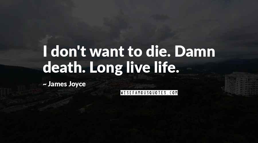 James Joyce Quotes: I don't want to die. Damn death. Long live life.