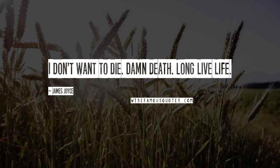 James Joyce Quotes: I don't want to die. Damn death. Long live life.