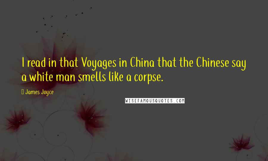 James Joyce Quotes: I read in that Voyages in China that the Chinese say a white man smells like a corpse.