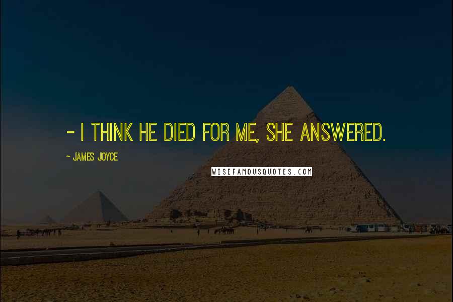 James Joyce Quotes:  - I think he died for me, she answered.