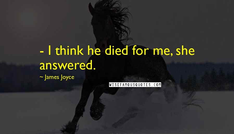 James Joyce Quotes:  - I think he died for me, she answered.