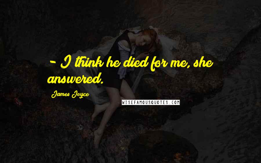 James Joyce Quotes:  - I think he died for me, she answered.