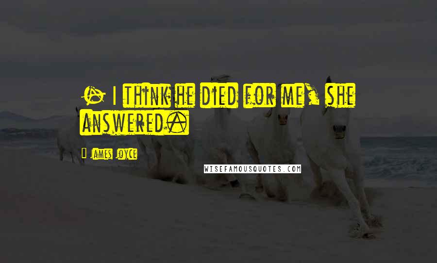 James Joyce Quotes:  - I think he died for me, she answered.