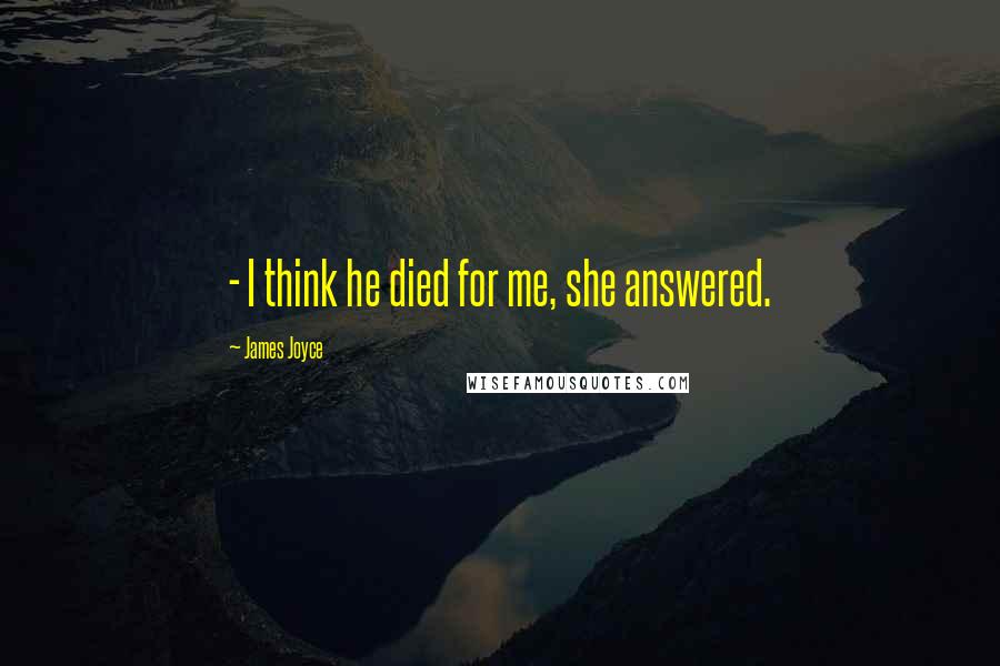 James Joyce Quotes:  - I think he died for me, she answered.