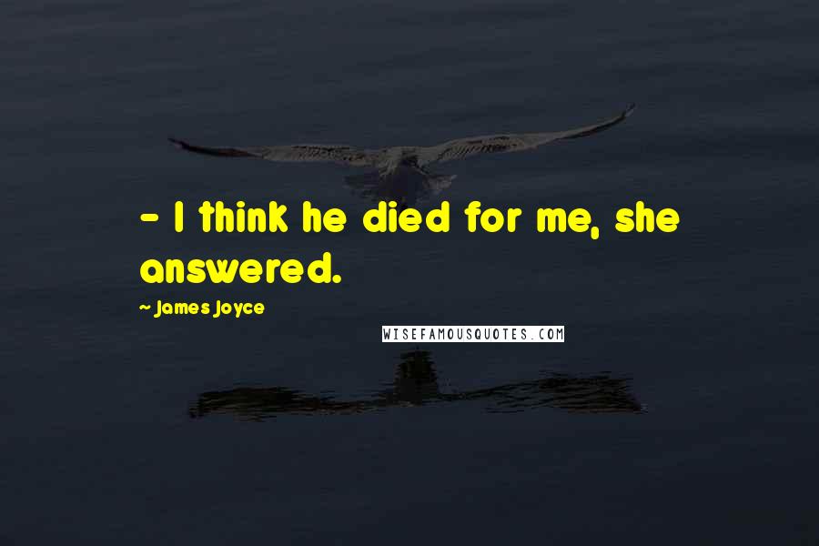 James Joyce Quotes:  - I think he died for me, she answered.