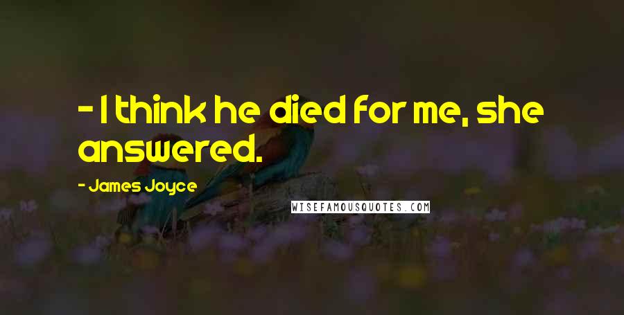 James Joyce Quotes: - I think he died for me, she answered.