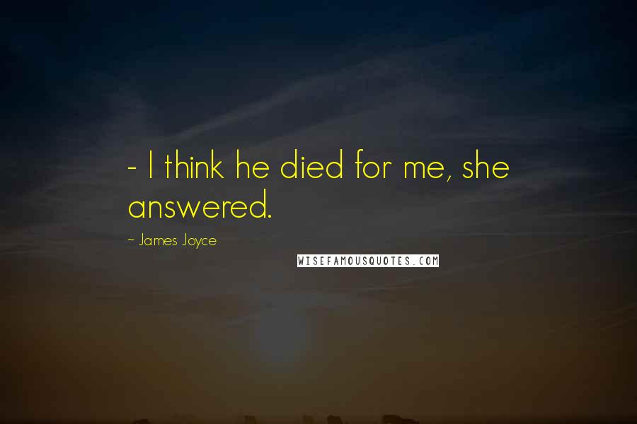 James Joyce Quotes:  - I think he died for me, she answered.