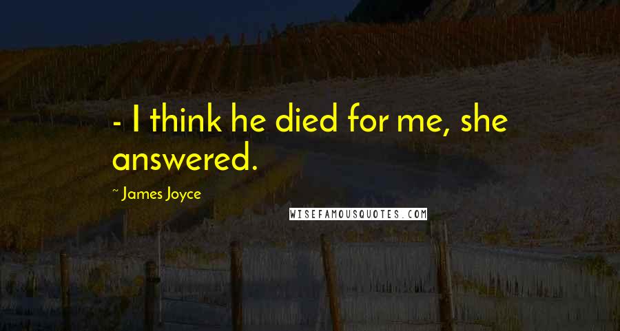 James Joyce Quotes: - I think he died for me, she answered.