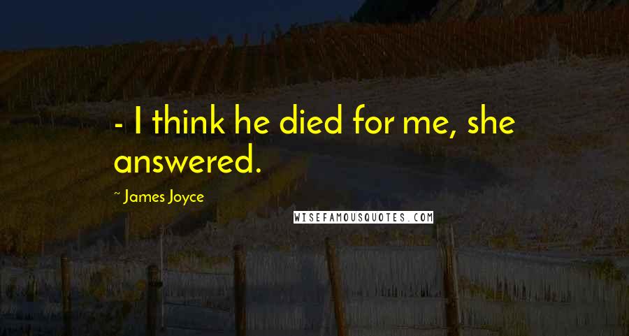 James Joyce Quotes:  - I think he died for me, she answered.