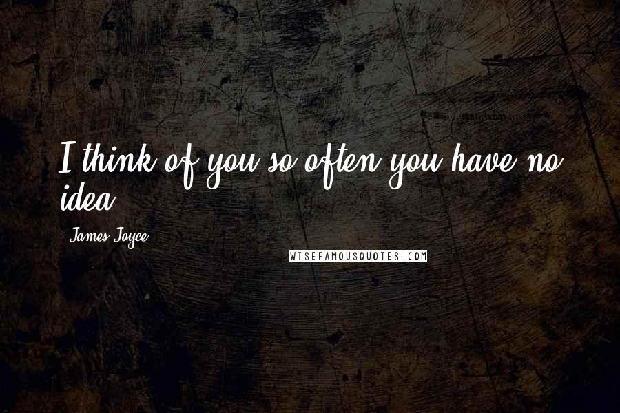 James Joyce Quotes: I think of you so often you have no idea.