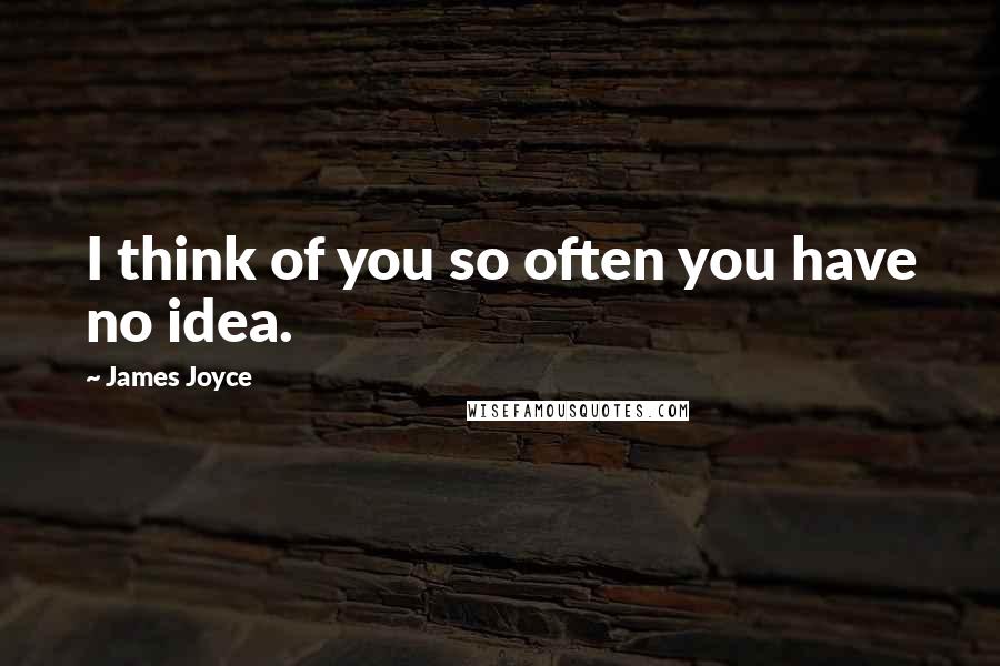 James Joyce Quotes: I think of you so often you have no idea.