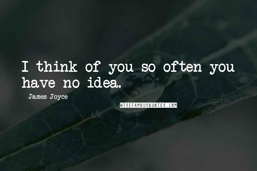 James Joyce Quotes: I think of you so often you have no idea.