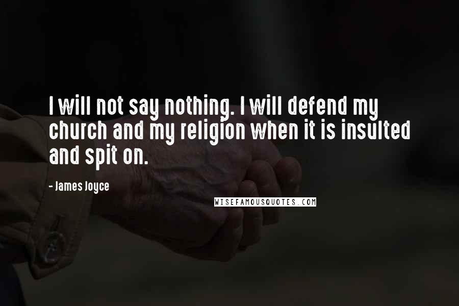 James Joyce Quotes: I will not say nothing. I will defend my church and my religion when it is insulted and spit on.