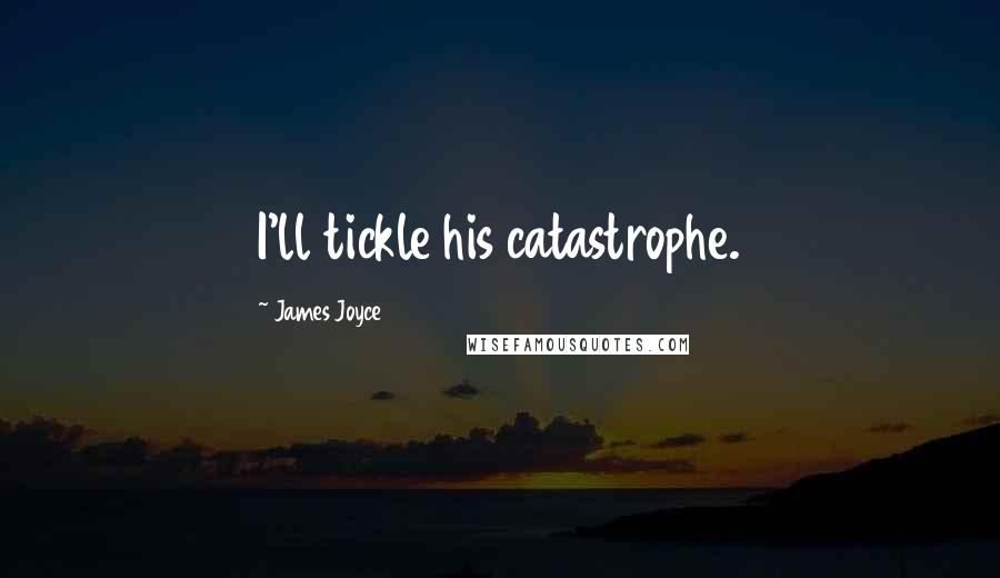 James Joyce Quotes: I'll tickle his catastrophe.