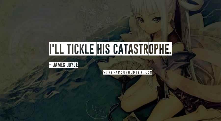 James Joyce Quotes: I'll tickle his catastrophe.