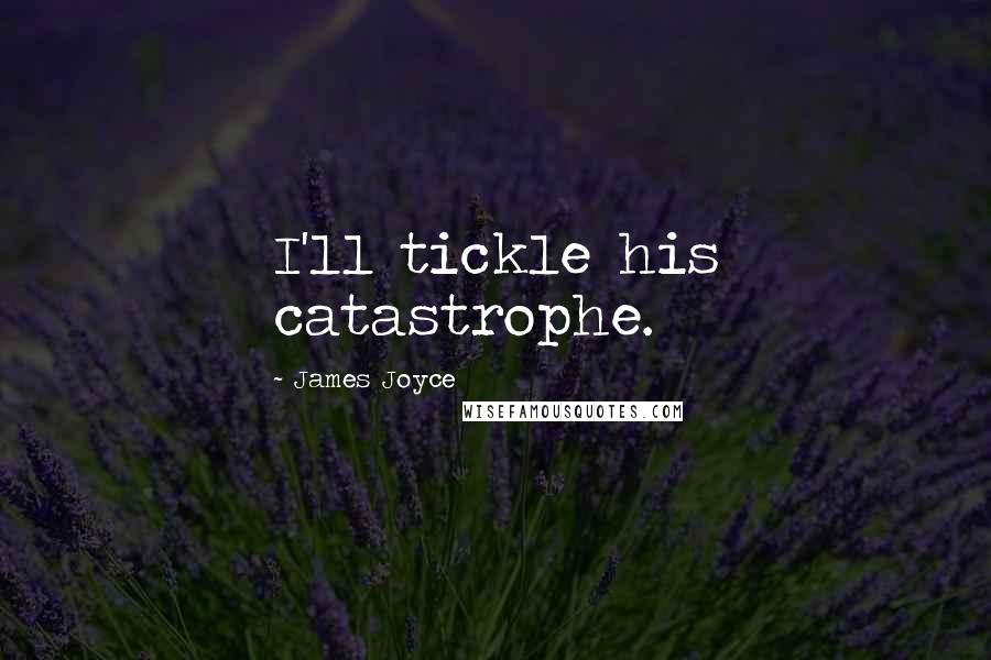James Joyce Quotes: I'll tickle his catastrophe.