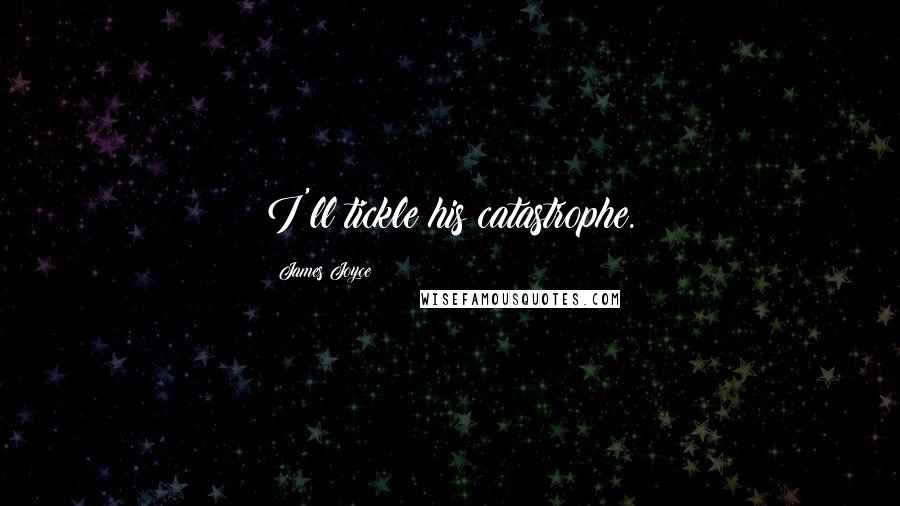 James Joyce Quotes: I'll tickle his catastrophe.