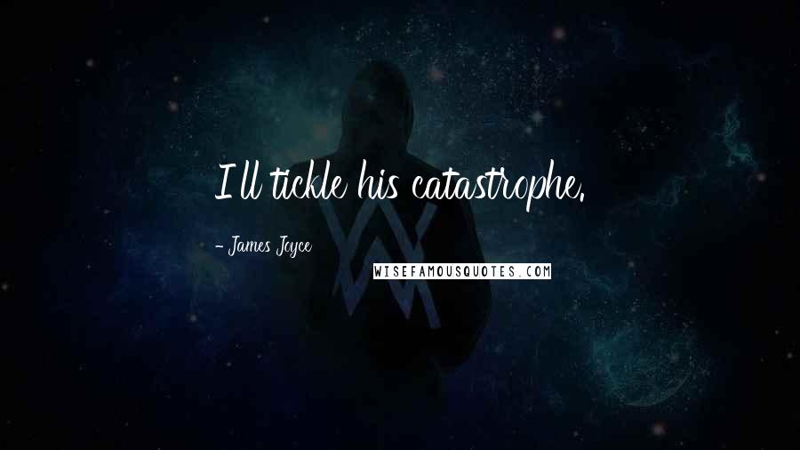 James Joyce Quotes: I'll tickle his catastrophe.