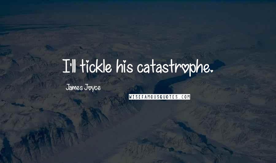 James Joyce Quotes: I'll tickle his catastrophe.