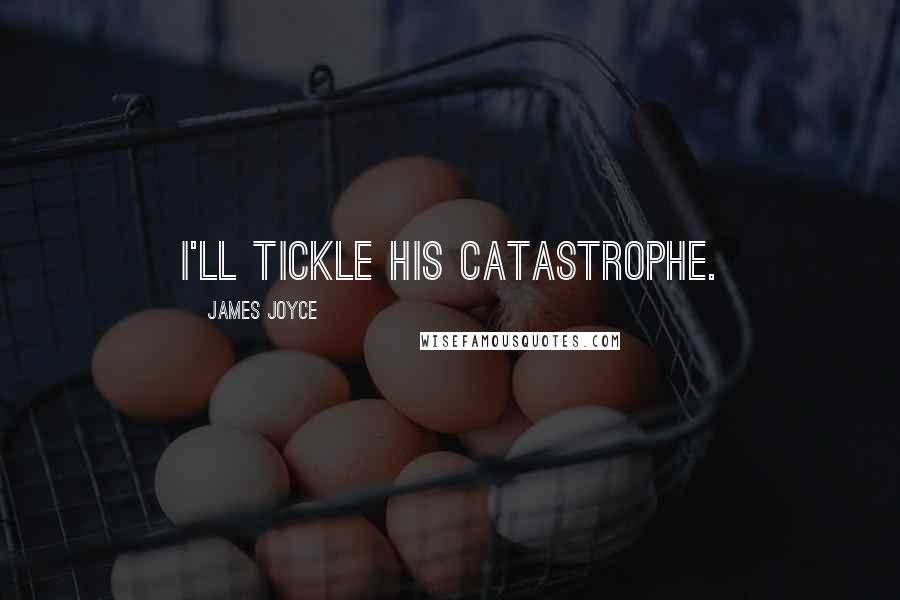 James Joyce Quotes: I'll tickle his catastrophe.