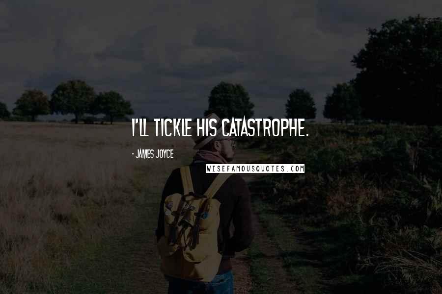 James Joyce Quotes: I'll tickle his catastrophe.