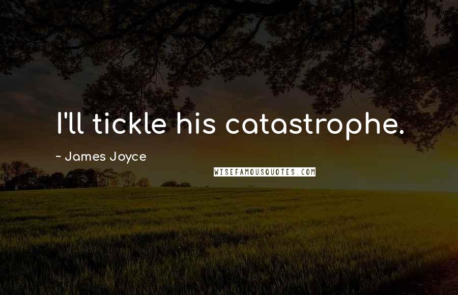 James Joyce Quotes: I'll tickle his catastrophe.