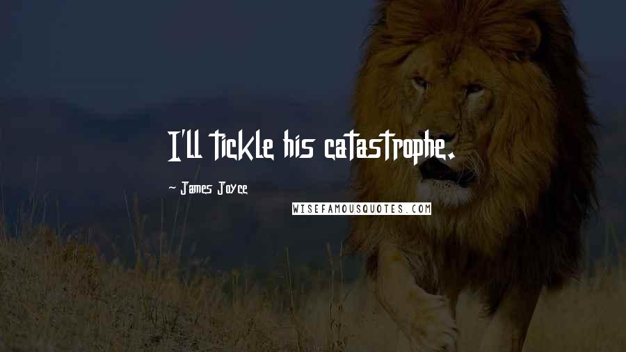 James Joyce Quotes: I'll tickle his catastrophe.