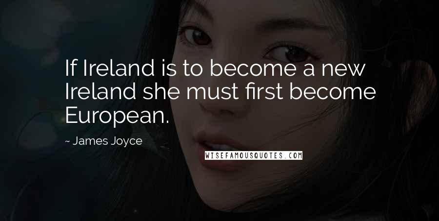 James Joyce Quotes: If Ireland is to become a new Ireland she must first become European.