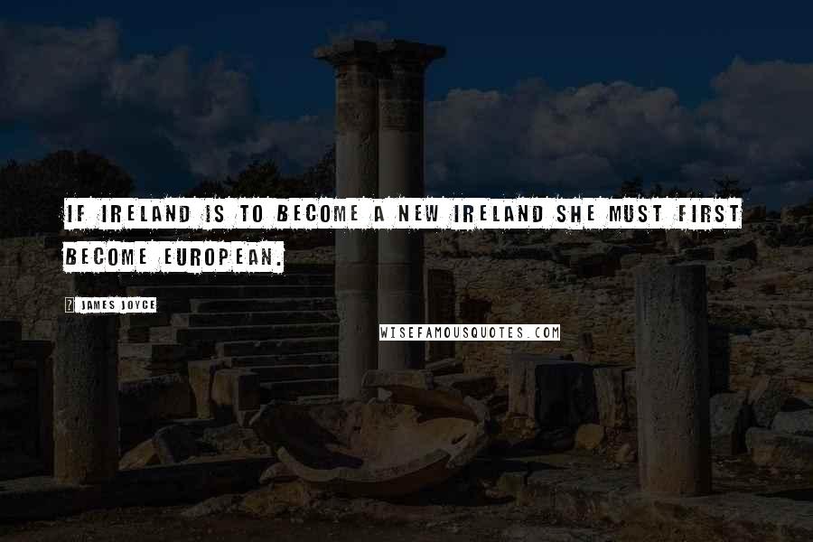 James Joyce Quotes: If Ireland is to become a new Ireland she must first become European.