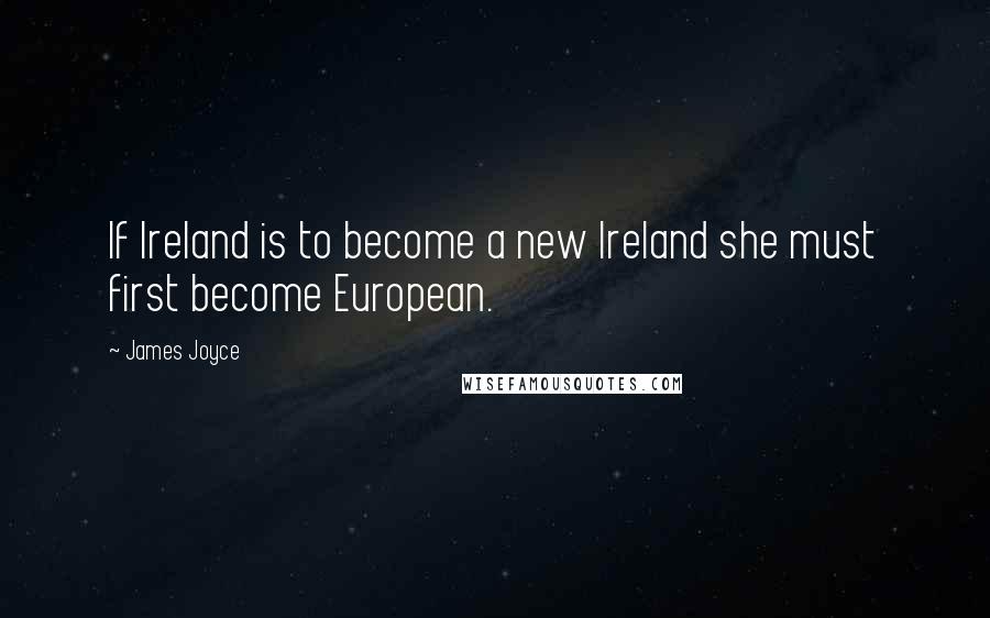 James Joyce Quotes: If Ireland is to become a new Ireland she must first become European.