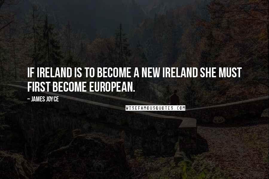 James Joyce Quotes: If Ireland is to become a new Ireland she must first become European.