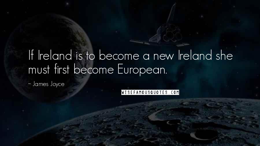 James Joyce Quotes: If Ireland is to become a new Ireland she must first become European.