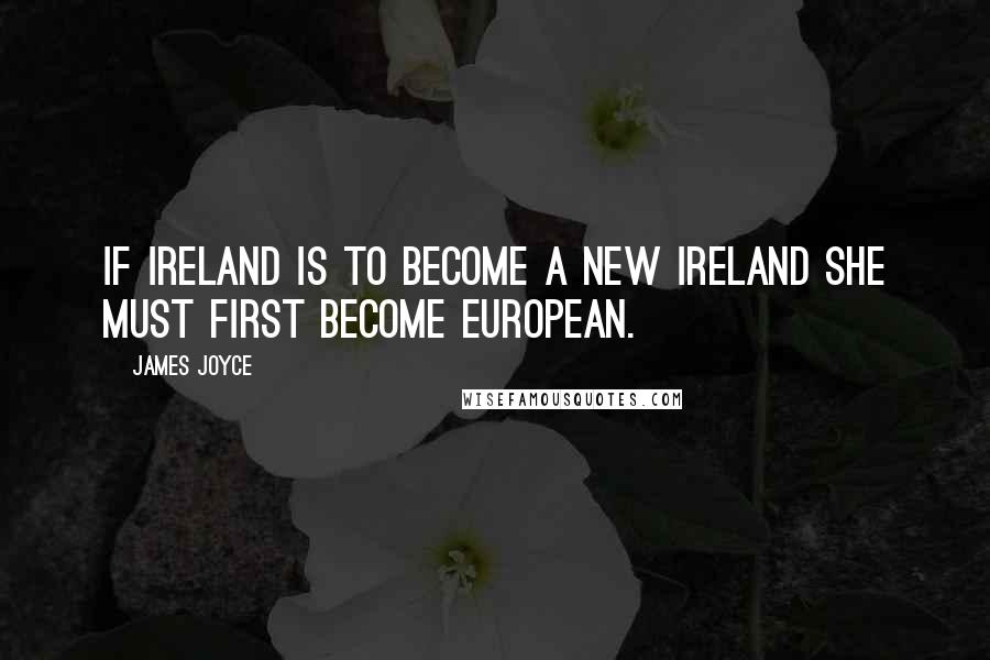 James Joyce Quotes: If Ireland is to become a new Ireland she must first become European.