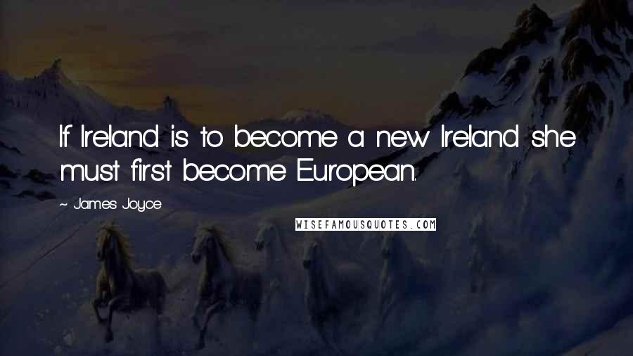 James Joyce Quotes: If Ireland is to become a new Ireland she must first become European.