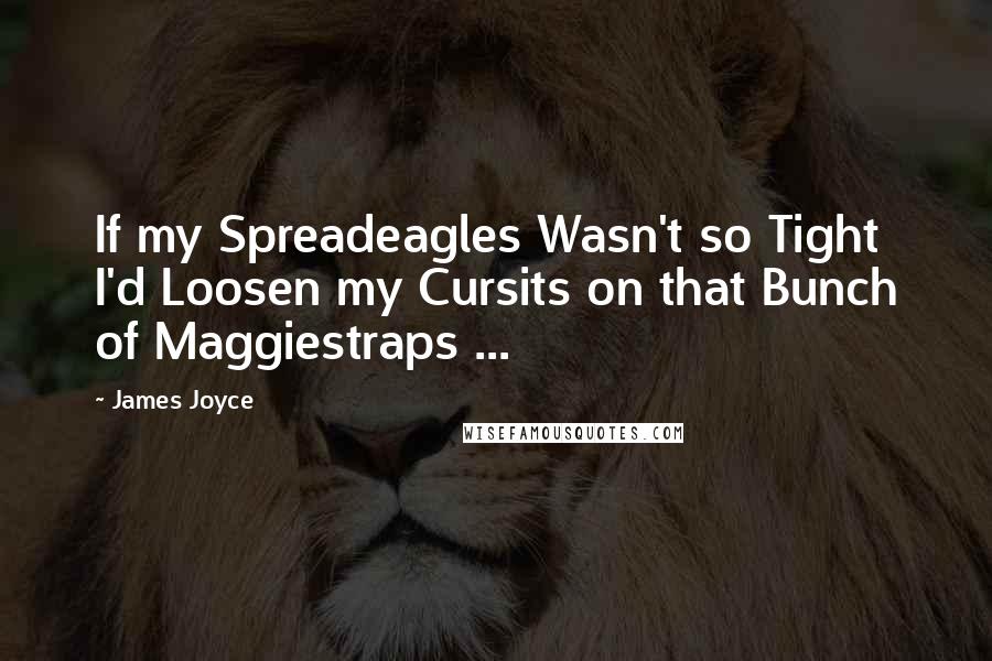 James Joyce Quotes: If my Spreadeagles Wasn't so Tight I'd Loosen my Cursits on that Bunch of Maggiestraps ...