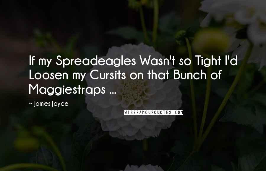 James Joyce Quotes: If my Spreadeagles Wasn't so Tight I'd Loosen my Cursits on that Bunch of Maggiestraps ...