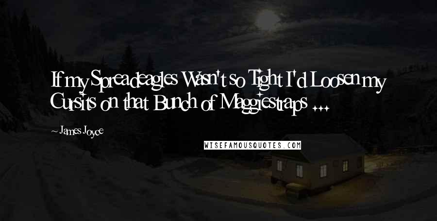 James Joyce Quotes: If my Spreadeagles Wasn't so Tight I'd Loosen my Cursits on that Bunch of Maggiestraps ...
