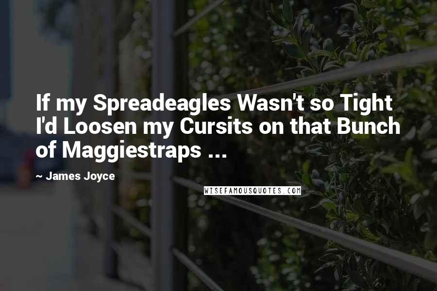 James Joyce Quotes: If my Spreadeagles Wasn't so Tight I'd Loosen my Cursits on that Bunch of Maggiestraps ...