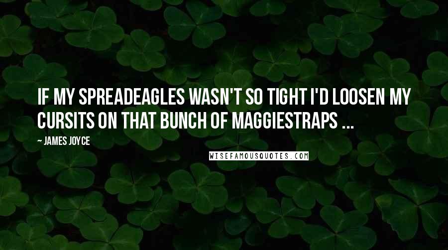 James Joyce Quotes: If my Spreadeagles Wasn't so Tight I'd Loosen my Cursits on that Bunch of Maggiestraps ...