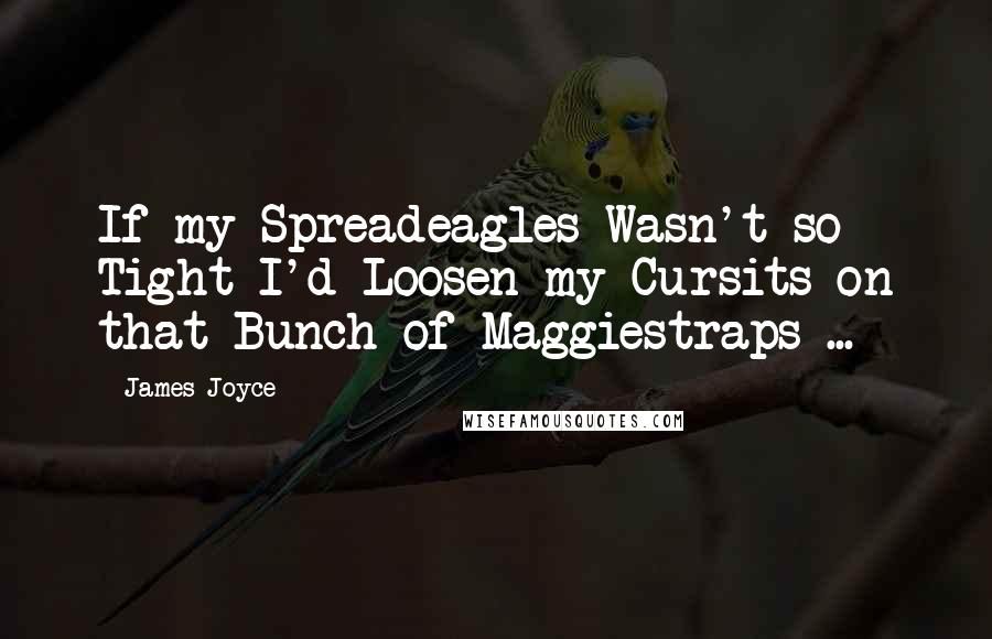 James Joyce Quotes: If my Spreadeagles Wasn't so Tight I'd Loosen my Cursits on that Bunch of Maggiestraps ...