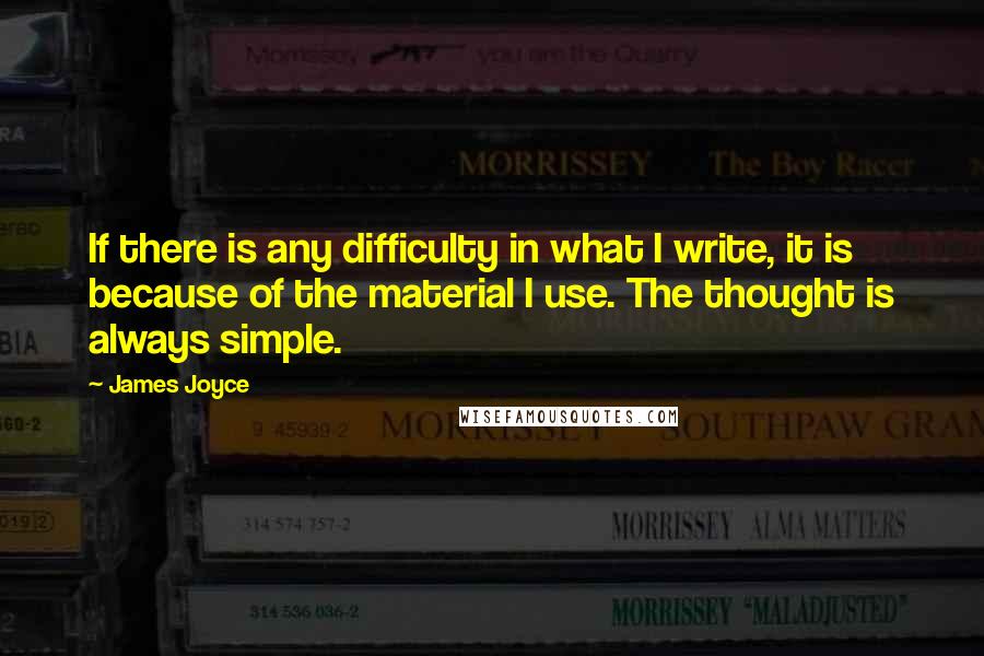 James Joyce Quotes: If there is any difficulty in what I write, it is because of the material I use. The thought is always simple.