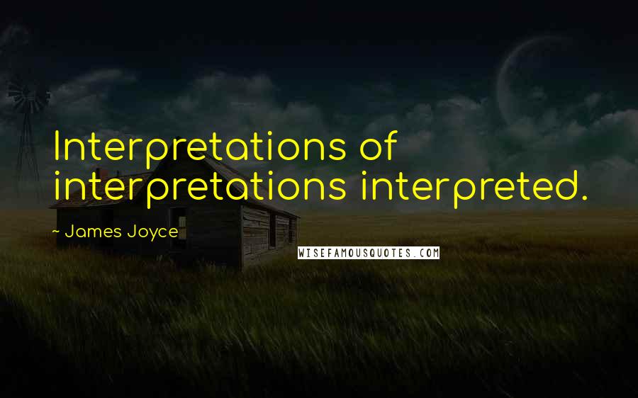 James Joyce Quotes: Interpretations of interpretations interpreted.