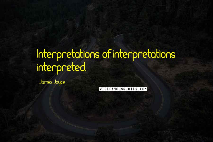 James Joyce Quotes: Interpretations of interpretations interpreted.