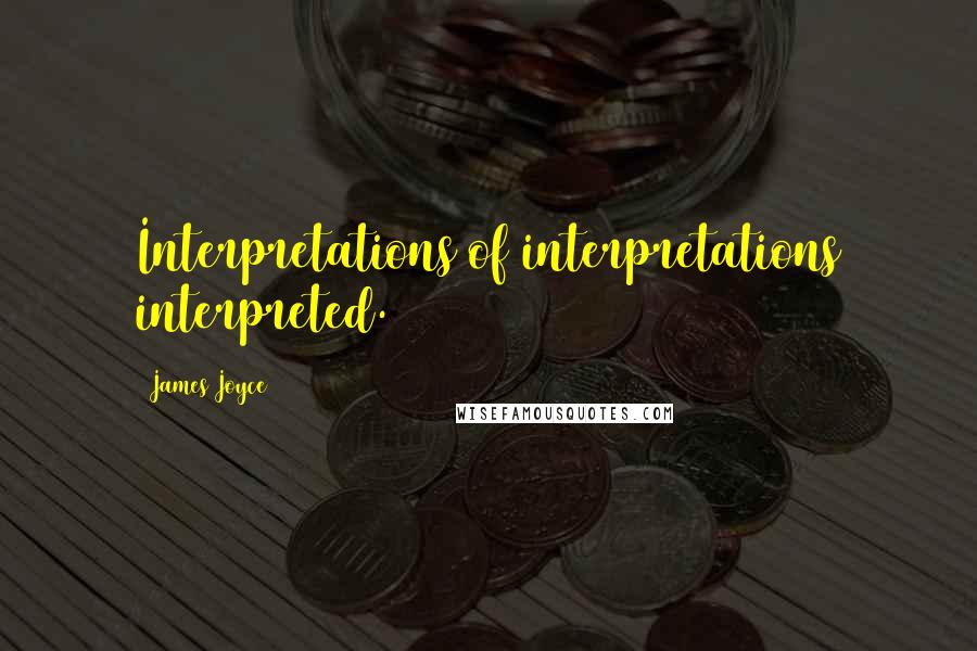 James Joyce Quotes: Interpretations of interpretations interpreted.