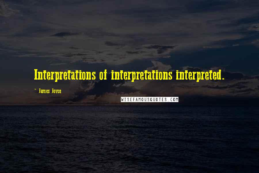 James Joyce Quotes: Interpretations of interpretations interpreted.