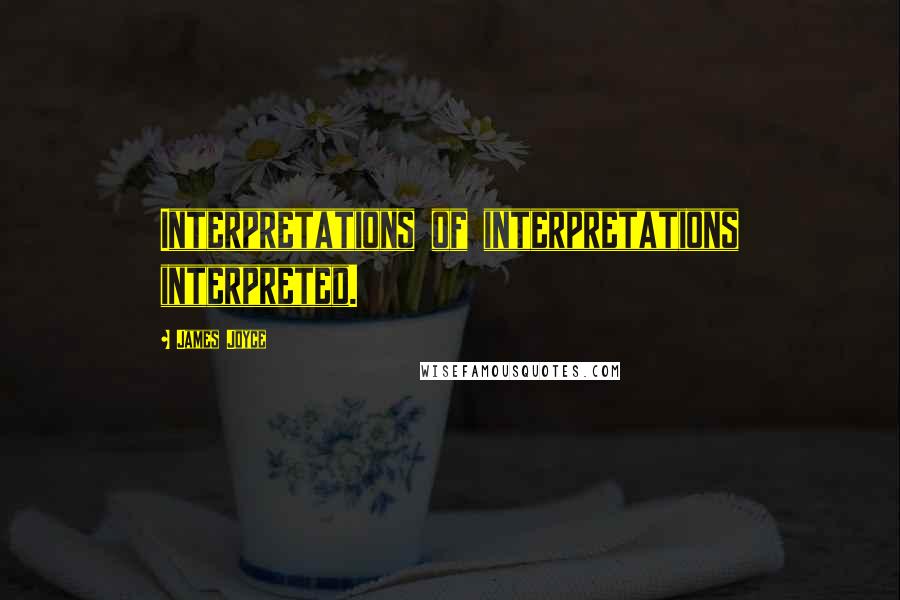 James Joyce Quotes: Interpretations of interpretations interpreted.