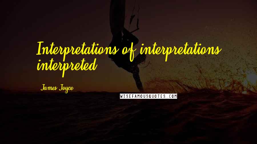 James Joyce Quotes: Interpretations of interpretations interpreted.