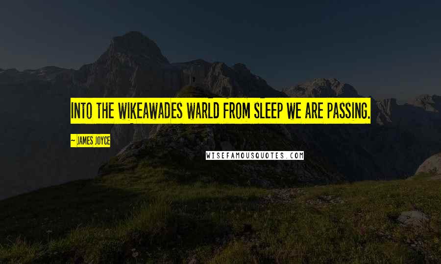 James Joyce Quotes: Into the wikeawades warld from sleep we are passing.