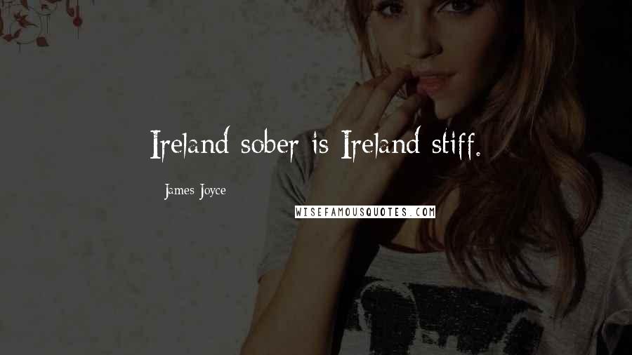 James Joyce Quotes: Ireland sober is Ireland stiff.
